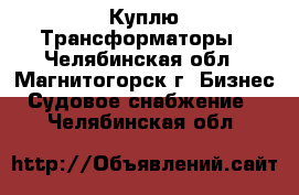 Куплю Трансформаторы - Челябинская обл., Магнитогорск г. Бизнес » Судовое снабжение   . Челябинская обл.